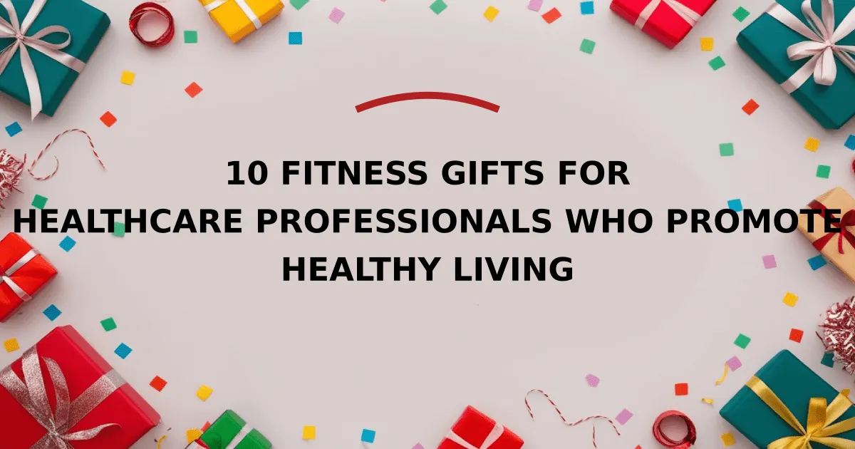 10 Fitness Gifts for Healthcare Professionals Who Promote Healthy Living